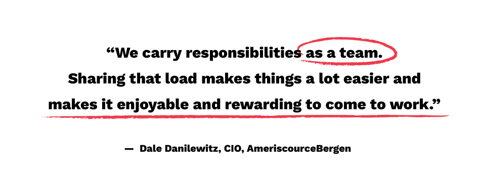 'We carry responsibilities as a team. Sharing that load makes things a lot easier and makes it enjoyable and rewarding to come to work.' - Dale Danilewitz, CIO, AmeriscourceBergen